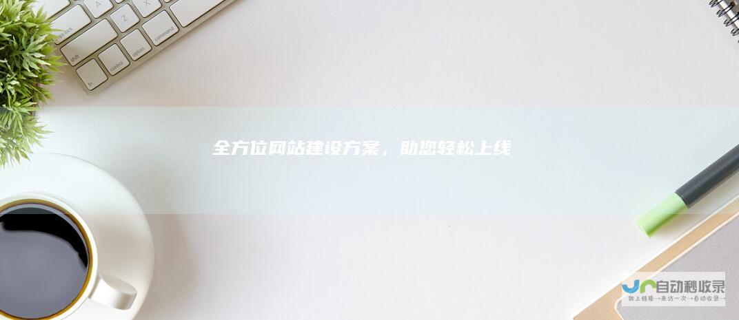 全方位网站建设方案，助您轻松上线